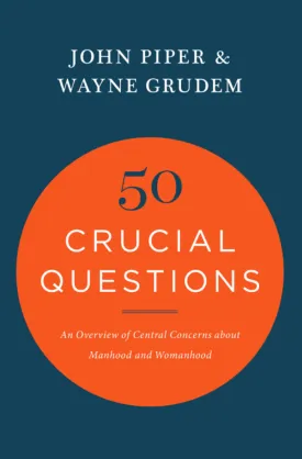 50 Crucial Questions: An Overview of Central Concerns about Manhood and Womanhood